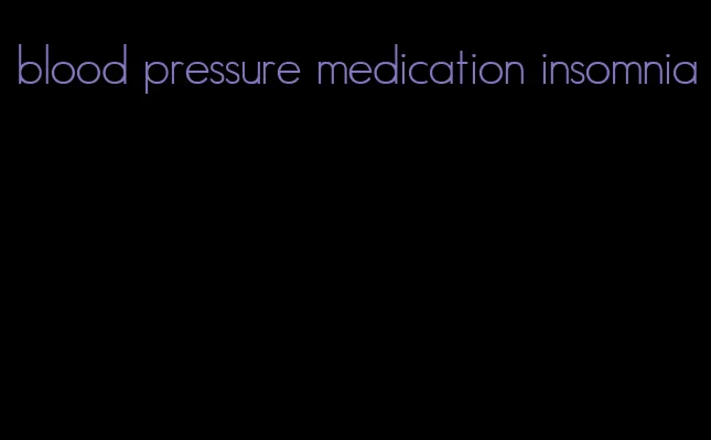blood pressure medication insomnia