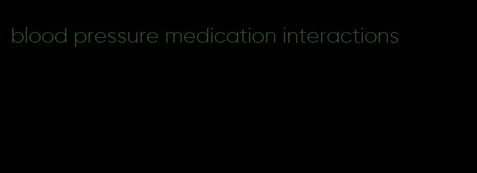 blood pressure medication interactions