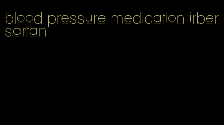 blood pressure medication irbersartan