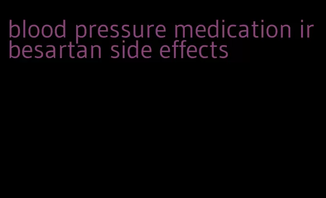 blood pressure medication irbesartan side effects