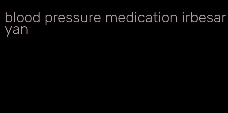 blood pressure medication irbesaryan