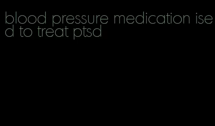 blood pressure medication ised to treat ptsd