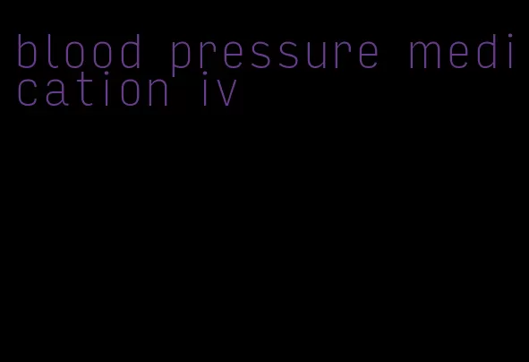 blood pressure medication iv