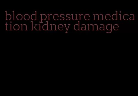 blood pressure medication kidney damage