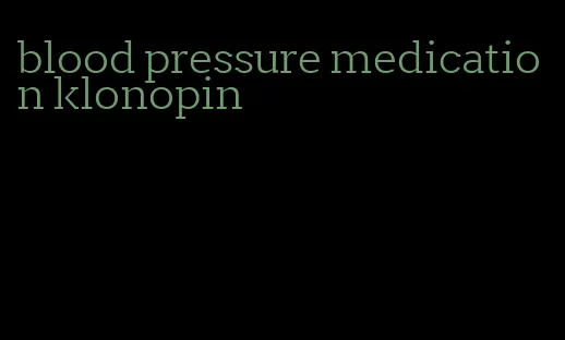 blood pressure medication klonopin