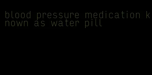 blood pressure medication known as water pill