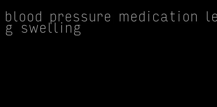 blood pressure medication leg swelling