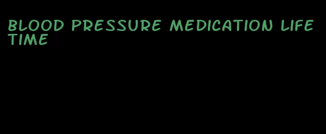 blood pressure medication lifetime