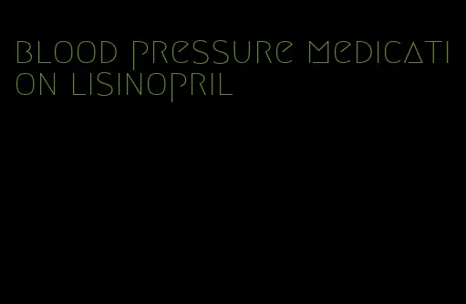 blood pressure medication lisinopril