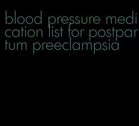 blood pressure medication list for postpartum preeclampsia