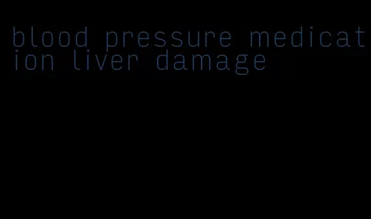 blood pressure medication liver damage
