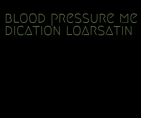 blood pressure medication loarsatin