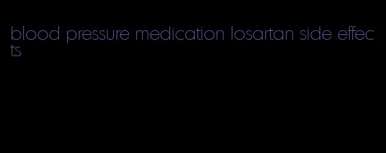 blood pressure medication losartan side effects