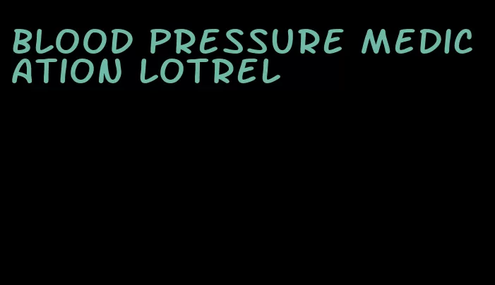 blood pressure medication lotrel