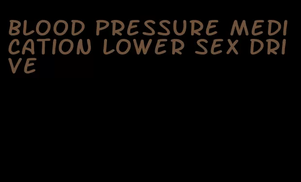 blood pressure medication lower sex drive