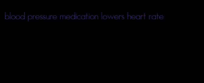 blood pressure medication lowers heart rate