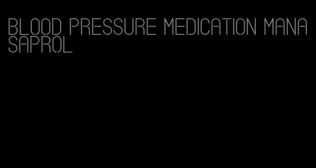 blood pressure medication manasaprol