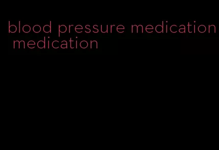 blood pressure medication medication