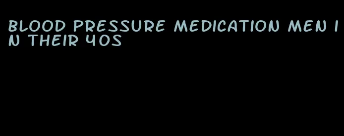 blood pressure medication men in their 40s