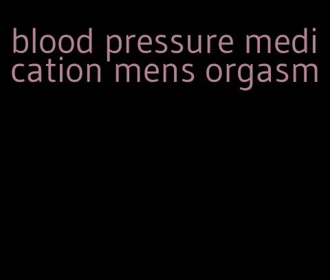 blood pressure medication mens orgasm