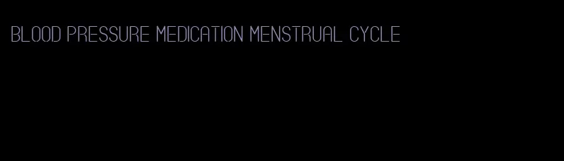 blood pressure medication menstrual cycle