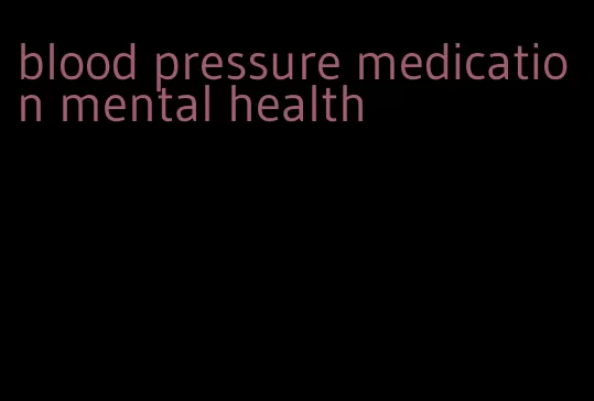 blood pressure medication mental health