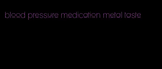 blood pressure medication metal taste