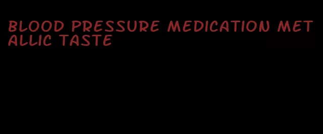 blood pressure medication metallic taste