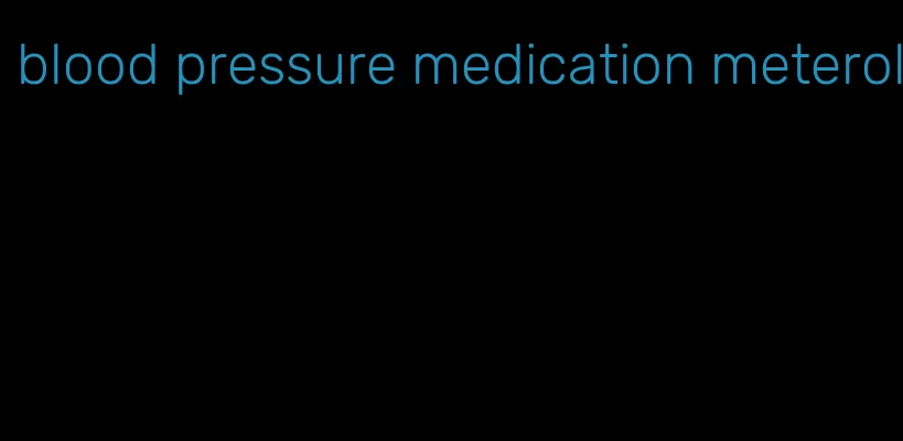 blood pressure medication meterol