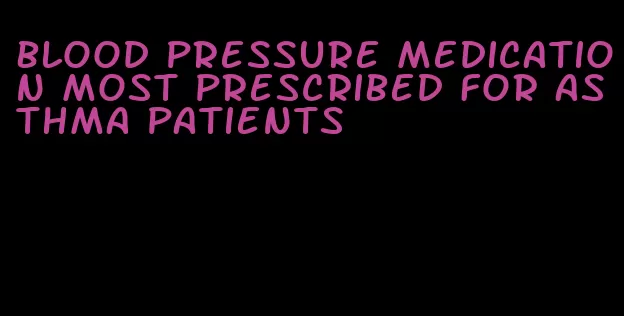 blood pressure medication most prescribed for asthma patients