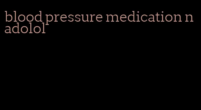 blood pressure medication nadolol