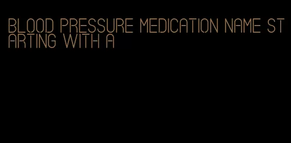 blood pressure medication name starting with a