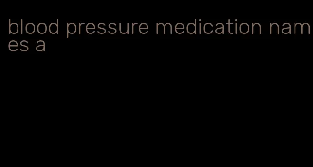 blood pressure medication names a
