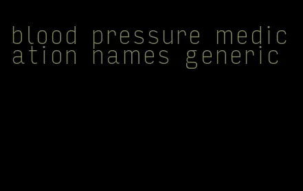 blood pressure medication names generic