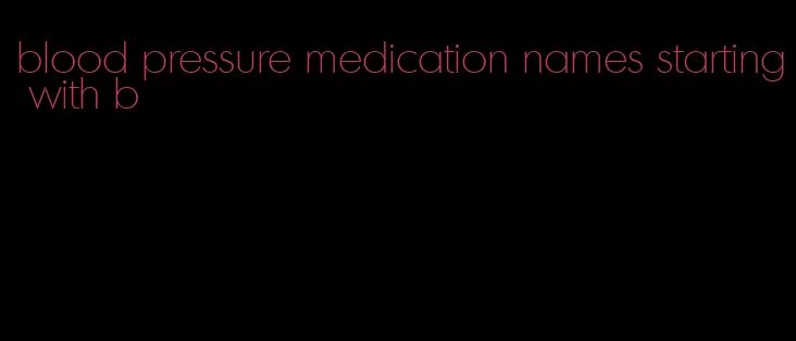blood pressure medication names starting with b
