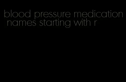 blood pressure medication names starting with r