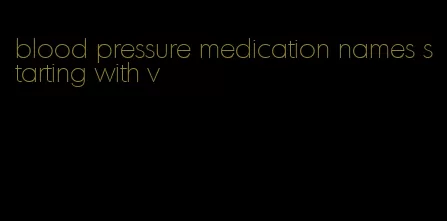 blood pressure medication names starting with v