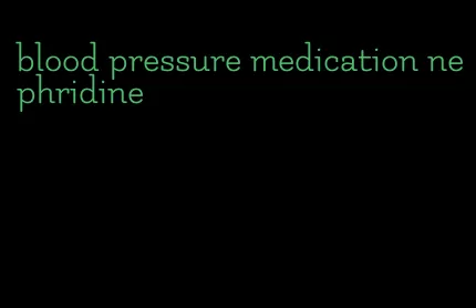 blood pressure medication nephridine