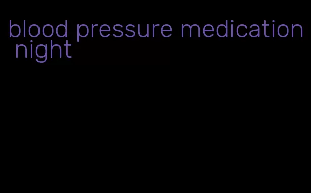 blood pressure medication night