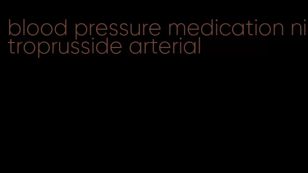 blood pressure medication nitroprusside arterial