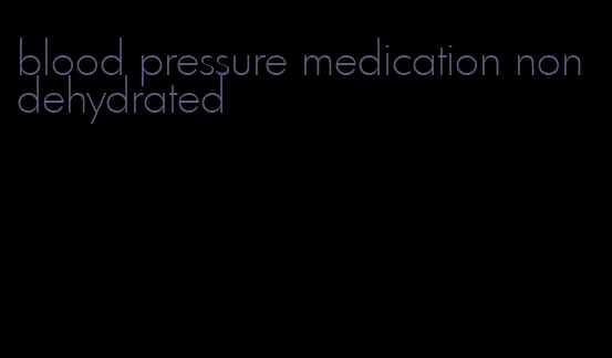 blood pressure medication non dehydrated