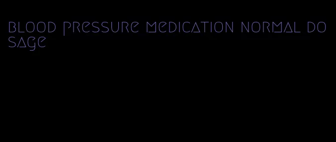blood pressure medication normal dosage