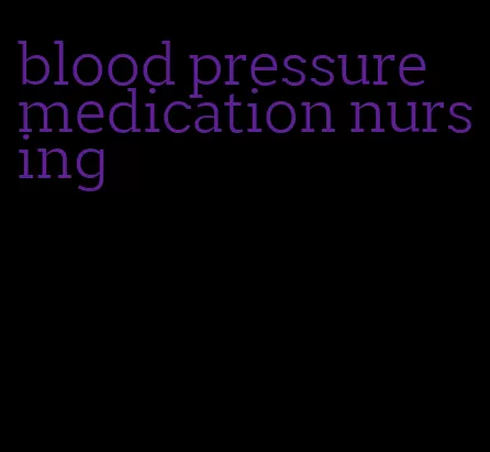 blood pressure medication nursing