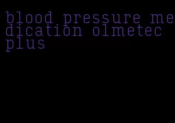 blood pressure medication olmetec plus