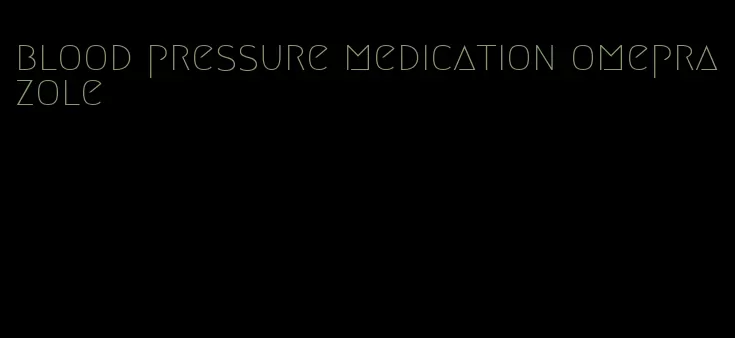 blood pressure medication omeprazole