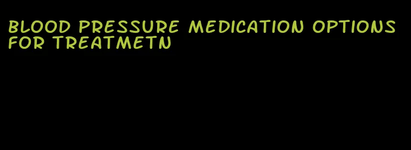 blood pressure medication options for treatmetn