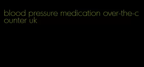 blood pressure medication over-the-counter uk