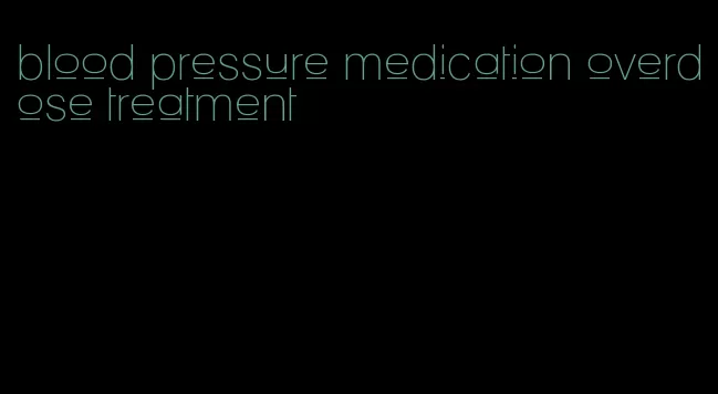 blood pressure medication overdose treatment