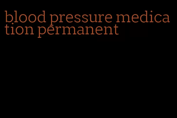 blood pressure medication permanent