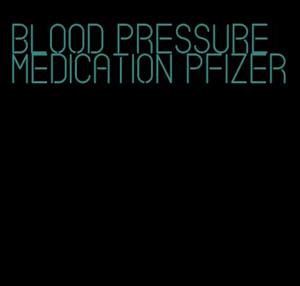 blood pressure medication pfizer